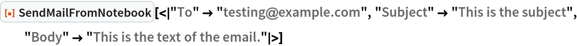 ResourceFunction[
 "SendMailFromNotebook"][<|"To" -> "testing@example.com", "Subject" -> "This is the subject", "Body" -> "This is the text of the email."|>]