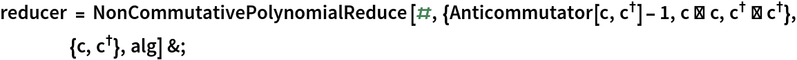 reducer = NonCommutativePolynomialReduce[#, {Anticommutator[c, SuperDagger[
       c]] - 1, c ** c, SuperDagger[c] ** SuperDagger[c]}, {c, SuperDagger[c]}, alg] &;