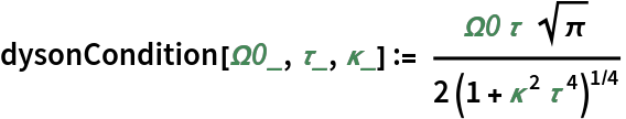 dysonCondition[\[CapitalOmega]0_, \[Tau]_, \[Kappa]_] := (\[CapitalOmega]0 \[Tau] Sqrt[\[Pi]])/(
 2 (1 + \[Kappa]^2 \[Tau]^4)^(1/4))