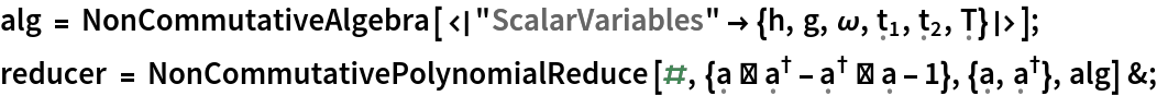 alg = NonCommutativeAlgebra[<|
    "ScalarVariables" -> {h, g, \[Omega], Subscript[\[FormalT], 1], Subscript[\[FormalT], 2], \[FormalCapitalT]}|>];
reducer = NonCommutativePolynomialReduce[#, {\[FormalA] ** SuperDagger[\[FormalA]] - SuperDagger[\[FormalA]] ** \[FormalA] - 1}, {\[FormalA], SuperDagger[\[FormalA]]}, alg] &;