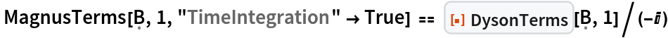  MagnusTerms[\[FormalCapitalB], 1, "TimeIntegration" -> True] == ResourceFunction["DysonTerms"][\[FormalCapitalB], 1]/(-I)