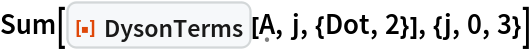 Sum[ResourceFunction["DysonTerms"][\[FormalCapitalA], j, {Dot, 2}], {j, 0, 3}]