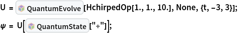 U = PacletSymbol[
   "Wolfram/QuantumFramework", "Wolfram`QuantumFramework`QuantumEvolve"][HchirpedOp[1., 1., 10.],
    None, {t, -3, 3}];
\[Psi] = U[
   PacletSymbol[
    "Wolfram/QuantumFramework", "Wolfram`QuantumFramework`QuantumState"]["+"]];