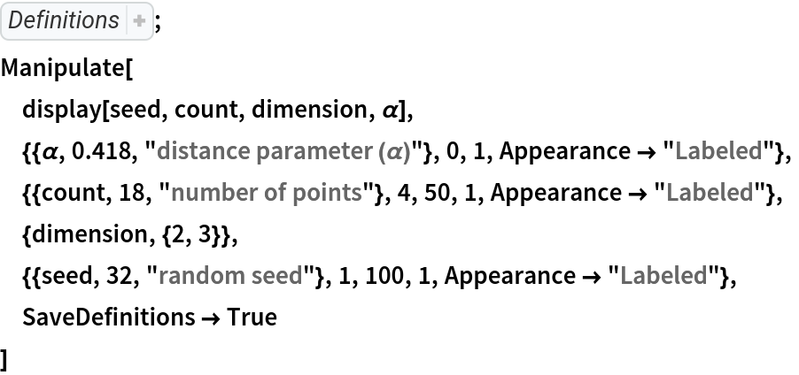 BinaryDeserialize[
BaseDecode[
  "ODpmBnMSQ29tcG91bmRFeHByZXNzaW9uZgJzClNldERlbGF5ZWRmAWYCcw9HbG9iYWxgaW5jbHVkZVFmAHMFQmxhbmtmAHMFQmxhbmtmAXMFQmxhbmtzBVBvaW50cwRUcnVlZgJzClNldERlbGF5ZWRmAWYCcw9HbG9iYWxgaW5jbHVkZVFmAnMHUGF0dGVybnMNR2xvYmFsYHBvaW50c2YAcwVCbGFua2YCcwdQYXR0ZXJucwhHbG9iYWxgdGYAcwVCbGFua2YBZgBzBUJsYW5rZgJzB1BhdHRlcm5zC0dsb2JhbGBsaXN0ZgBzBUJsYW5rZgFzBVRydWVRZgJzBExlc3NmAXMDTWF4ZgNzBUFwcGx5ZgFzCEZ1bmN0aW9uZgJzEUV1Y2xpZGVhbkRpc3RhbmNlZgFzBFNsb3RDAmYBcwRTbG90QwFmAnMHU3Vic2V0c2YCcwRQYXJ0cw1HbG9iYWxgcG9pbnRzcwtHbG9iYWxgbGlzdGYBcwRMaXN0QwJmAXMETGlzdEMBcwhHbG9iYWxgdGYCcwpTZXREZWxheWVkZgFzE0dsb2JhbGBncm91cERpc3BsYXlmAnMHUGF0dGVybnMLR2xvYmFsYG1lc2hmAHMFQmxhbmtmA3MER3JpZGYCcwpNYXBJbmRleGVkZgFzCEZ1bmN0aW9uZgNzBExpc3RmAnMJU3Vic2NyaXB0cwhHbG9iYWxgSGYCcwRQbHVzZgFzBUZpcnN0ZgFzBFNsb3RDAkP/UwUg4omFIGYGcwVXaGljaGYCcwVFcXVhbGYBcwRTbG90QwFDAGYBcwRMaXN0QwBmAnMJTGVzc0VxdWFsZgFzBFNsb3RDAUMDZgFzA1Jvd2YCcwZSaWZmbGVmAnMNQ29uc3RhbnRBcnJheXMKR2xvYmFsYO+evWYBcwRTbG90QwFTBSDiipUgcwRUcnVlZgJzC1N1cGVyc2NyaXB0cwpHbG9iYWxg7569ZgFzBFNsb3RDAWYBcxNHbG9iYWxgQmV0dGlOdW1iZXJzcwtHbG9iYWxgbWVzaGYCcwRSdWxlcwhTcGFjaW5nc0MAZgJzBFJ1bGVzCUFsaWdubWVudGYCcwRMaXN0ZgNzBExpc3RzBVJpZ2h0cwZDZW50ZXJzBExlZnRzCUF1dG9tYXRpY2YCcwpTZXREZWxheWVkZgNzDkdsb2JhbGBkZWxNZXNoZgJzB1BhdHRlcm5zC0dsb2JhbGBzZWVkZgBzBUJsYW5rZgJzB1BhdHRlcm5zDEdsb2JhbGBjb3VudGYAcwVCbGFua2YCcwdQYXR0ZXJucwpHbG9iYWxgZGltZgBzBUJsYW5rZgJzA1NldGYDcw5HbG9iYWxgZGVsTWVzaHMLR2xvYmFsYHNlZWRzDEdsb2JhbGBjb3VudHMKR2xvYmFsYGRpbWYCcxJDb21wb3VuZEV4cHJlc3Npb25mAXMKU2VlZFJhbmRvbXMLR2xvYmFsYHNlZWRmAXMMRGVsYXVuYXlNZXNoZgJzClJhbmRvbVJlYWxmAnMETGlzdEMAQwFmAnMETGlzdHMMR2xvYmFsYGNvdW50cwpHbG9iYWxgZGltZgJzClNldERlbGF5ZWRmBHMOR2xvYmFsYGRpc3BsYXlmAnMHUGF0dGVybnMLR2xvYmFsYHNlZWRmAHMFQmxhbmtmAnMHUGF0dGVybnMMR2xvYmFsYGNvdW50ZgBzBUJsYW5rZgJzB1BhdHRlcm5zCkdsb2JhbGBkaW1mAHMFQmxhbmtmAnMHUGF0dGVybnMIR2xvYmFsYHRmAHMFQmxhbmtmAnMGTW9kdWxlZgRzBExpc3RzC0dsb2JhbGBtZXNocw1HbG9iYWxgcG9pbnRzcwxHbG9iYWxgZmFjZXNzDEdsb2JhbGBhbHBoYWYFcxJDb21wb3VuZEV4cHJlc3Npb25mAnMDU2V0cwtHbG9iYWxgbWVzaGYDcw5HbG9iYWxgZGVsTWVzaHMLR2xvYmFsYHNlZWRzDEdsb2JhbGBjb3VudHMKR2xvYmFsYGRpbWYCcwNTZXRzDUdsb2JhbGBwb2ludHNmAXMPTWVzaENvb3JkaW5hdGVzcwtHbG9iYWxgbWVzaGYCcwNTZXRzDEdsb2JhbGBmYWNlc2YBcwdGbGF0dGVuZgJzBVRhYmxlZgJzCU1lc2hDZWxsc3MLR2xvYmFsYG1lc2hzCEdsb2JhbGBpZgNzBExpc3RzCEdsb2JhbGBpQwBmAnMEUGx1c3MKR2xvYmFsYGRpbUMBZgJzA1NldHMMR2xvYmFsYGFscGhhZgJzCk1lc2hSZWdpb25zDUdsb2JhbGBwb2ludHNmAnMGU2VsZWN0cwxHbG9iYWxgZmFjZXNmAnMPR2xvYmFsYGluY2x1ZGVRcw1HbG9iYWxgcG9pbnRzcwhHbG9iYWxgdGYBcw9UcmFkaXRpb25hbEZvcm1mAnMER3JpZGYBcwRMaXN0ZgJzBExpc3RzDEdsb2JhbGBhbHBoYWYBcxNHbG9iYWxgZ3JvdXBEaXNwbGF5cwxHbG9iYWxgYWxwaGFmAnMEUnVsZXMJQWxpZ25tZW50ZgJzBExpc3RzCUF1dG9tYXRpY3MDVG9wcwROdWxs"]];
Manipulate[
 display[seed, count, dimension, \[Alpha]],
 {{\[Alpha], 0.418, "distance parameter (\[Alpha])"}, 0, 1, Appearance -> "Labeled"},
 {{count, 18, "number of points"}, 4, 50, 1, Appearance -> "Labeled"},
 {dimension, {2, 3}},
 {{seed, 32, "random seed"}, 1, 100, 1, Appearance -> "Labeled"},
 SaveDefinitions -> True
 ]