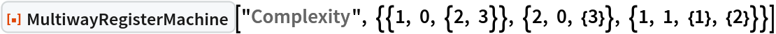 ResourceFunction[
 "MultiwayRegisterMachine"]["Complexity", {{1, 0, {2, 3}}, {2, 0, {3}}, {1, 1, {1}, {2}}}]