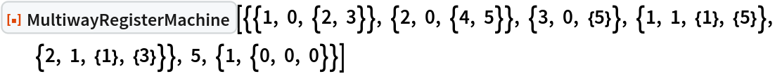 ResourceFunction[
 "MultiwayRegisterMachine"][{{1, 0, {2, 3}}, {2, 0, {4, 5}}, {3, 0, {5}}, {1, 1, {1}, {5}}, {2, 1, {1}, {3}}}, 5, {1, {0, 0, 0}}]
