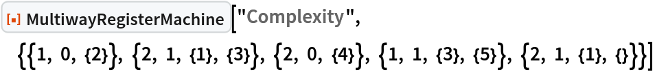 ResourceFunction[
 "MultiwayRegisterMachine"]["Complexity", {{1, 0, {2}}, {2, 1, {1}, {3}}, {2, 0, {4}}, {1, 1, {3}, {5}}, {2, 1, {1}, {}}}]