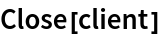 Close[client]