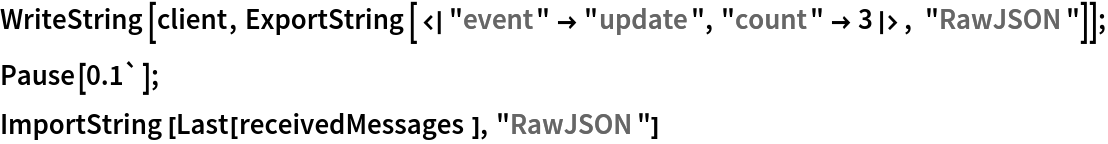 WriteString[client, ExportString[<|"event" -> "update", "count" -> 3|>, "RawJSON"]]; Pause[0.1`]; ImportString[
 Last[receivedMessages], "RawJSON"]