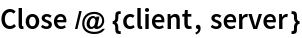 Close /@ {client, server}
