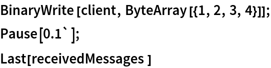 BinaryWrite[client, ByteArray[{1, 2, 3, 4}]];
Pause[0.1`];
Last[receivedMessages]