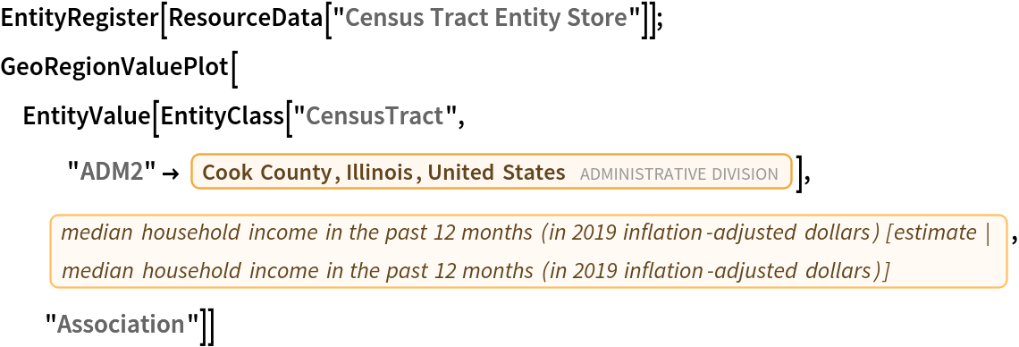EntityRegister[ResourceData[\!\(\*
TagBox["\"\<Census Tract Entity Store\>\"",
#& ,
BoxID -> "ResourceTag-Census Tract Entity Store-Input",
AutoDelete->True]\)]]; GeoRegionValuePlot[
 EntityValue[
  EntityClass["CensusTract", "ADM2" -> Entity["AdministrativeDivision", {"CookCounty", "Illinois", "UnitedStates"}]], EntityProperty["CensusTract", "B19013_001E"],
   "Association"]]