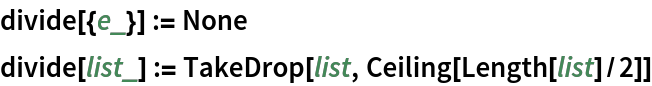 divide[{e_}] := None
divide[list_] := TakeDrop[list, Ceiling[Length[list]/2]]