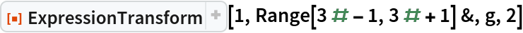 ResourceFunction["ExpressionTransform"][1, Range[3 # - 1, 3 # + 1] &, g, 2]
