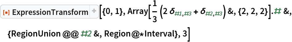 ResourceFunction["ExpressionTransform"][{0, 1}, Array[1/3 (2 KroneckerDelta[#1, #3] + KroneckerDelta[#2, #3]) &, {2, 2, 2}] . # &, {RegionUnion @@ #2 &, Region@*Interval}, 3]