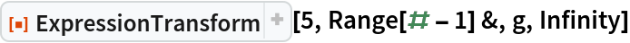 ResourceFunction["ExpressionTransform"][5, Range[# - 1] &, g, Infinity]
