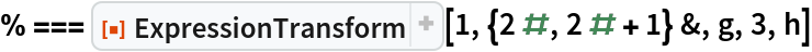 % === ResourceFunction["ExpressionTransform"][1, {2 #, 2 # + 1} &, g, 3, h]