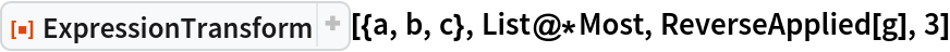 ResourceFunction["ExpressionTransform"][{a, b, c}, List@*Most, ReverseApplied[g], 3]