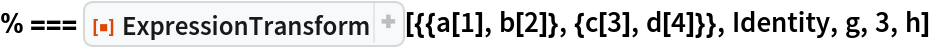 % === ResourceFunction["ExpressionTransform", ResourceVersion->"1.0.2"][{{a[1], b[2]}, {c[3], d[4]}}, Identity, g, 3,
   h]