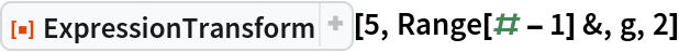 ResourceFunction["ExpressionTransform"][5, Range[# - 1] &, g, 2]