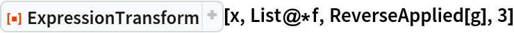 ResourceFunction["ExpressionTransform"][x, List@*f, ReverseApplied[g],
  3]