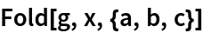 Fold[g, x, {a, b, c}]