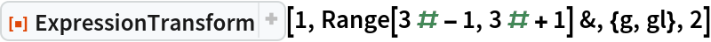 ResourceFunction["ExpressionTransform"][1, Range[3 # - 1, 3 # + 1] &, {g, gl}, 2]