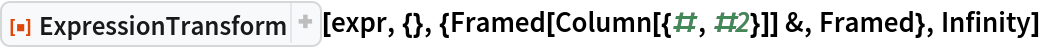 ResourceFunction["ExpressionTransform", ResourceVersion->"1.0.2"][expr, {}, {Framed[Column[{#, #2}]] &, Framed}, Infinity]