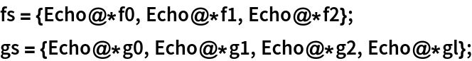 fs = {Echo@*f0, Echo@*f1, Echo@*f2};
gs = {Echo@*g0, Echo@*g1, Echo@*g2, Echo@*gl};
