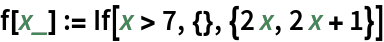 f[x_] := If[x > 7, {}, {2 x, 2 x + 1}]