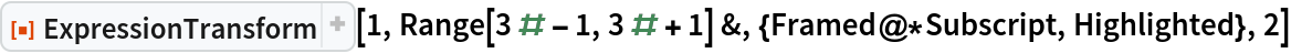 ResourceFunction["ExpressionTransform"][1, Range[3 # - 1, 3 # + 1] &, {Framed@*Subscript, Highlighted}, 2]