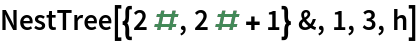 NestTree[{2 #, 2 # + 1} &, 1, 3, h]