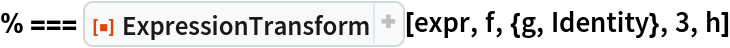 % === ResourceFunction["ExpressionTransform"][expr, f, {g, Identity}, 3, h]