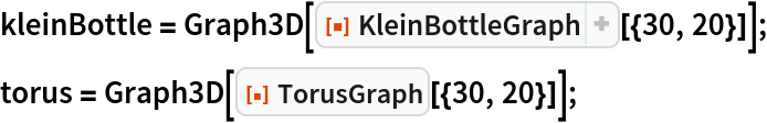 kleinBottle = Graph3D[ResourceFunction["KleinBottleGraph"][{30, 20}]];
torus = Graph3D[ResourceFunction["TorusGraph"][{30, 20}]];
