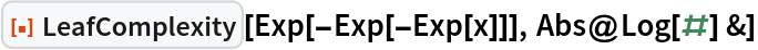 ResourceFunction["LeafComplexity"][Exp[-Exp[-Exp[x]]], Abs@Log[#] &]