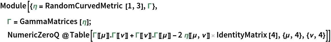 Module[{\[Eta] = RandomCurvedMetric[1, 3], \[CapitalGamma]},
 \[CapitalGamma] = GammaMatrices[\[Eta]];
 NumericZeroQ@
  Table[\[CapitalGamma][[\[Mu]]] . \[CapitalGamma][[\[Nu]]] + \[CapitalGamma][[\[Nu]]] . \[CapitalGamma][[\[Mu]]] - 2 \[Eta][[\[Mu], \[Nu]]] IdentityMatrix[4], {\[Mu], 4}, {\[Nu], 4}]]