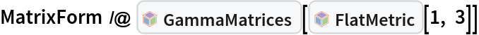 MatrixForm /@ InterpretationBox[FrameBox[TagBox[TooltipBox[PaneBox[GridBox[List[List[GraphicsBox[List[Thickness[0.0025`], List[FaceForm[List[RGBColor[0.9607843137254902`, 0.5058823529411764`, 0.19607843137254902`], Opacity[1.`]]], FilledCurveBox[List[List[List[0, 2, 0], List[0, 1, 0], List[0, 1, 0], List[0, 1, 0], List[0, 1, 0]], List[List[0, 2, 0], List[0, 1, 0], List[0, 1, 0], List[0, 1, 0], List[0, 1, 0]], List[List[0, 2, 0], List[0, 1, 0], List[0, 1, 0], List[0, 1, 0], List[0, 1, 0], List[0, 1, 0]], List[List[0, 2, 0], List[1, 3, 3], List[0, 1, 0], List[1, 3, 3], List[0, 1, 0], List[1, 3, 3], List[0, 1, 0], List[1, 3, 3], List[1, 3, 3], List[0, 1, 0], List[1, 3, 3], List[0, 1, 0], List[1, 3, 3]]], List[List[List[205.`, 22.863691329956055`], List[205.`, 212.31669425964355`], List[246.01799774169922`, 235.99870109558105`], List[369.0710144042969`, 307.0436840057373`], List[369.0710144042969`, 117.59068870544434`], List[205.`, 22.863691329956055`]], List[List[30.928985595703125`, 307.0436840057373`], List[153.98200225830078`, 235.99870109558105`], List[195.`, 212.31669425964355`], List[195.`, 22.863691329956055`], List[30.928985595703125`, 117.59068870544434`], List[30.928985595703125`, 307.0436840057373`]], List[List[200.`, 410.42970085144043`], List[364.0710144042969`, 315.7036876678467`], List[241.01799774169922`, 244.65868949890137`], List[200.`, 220.97669792175293`], List[158.98200225830078`, 244.65868949890137`], List[35.928985595703125`, 315.7036876678467`], List[200.`, 410.42970085144043`]], List[List[376.5710144042969`, 320.03370475769043`], List[202.5`, 420.53370475769043`], List[200.95300006866455`, 421.42667961120605`], List[199.04699993133545`, 421.42667961120605`], List[197.5`, 420.53370475769043`], List[23.428985595703125`, 320.03370475769043`], List[21.882003784179688`, 319.1406993865967`], List[20.928985595703125`, 317.4896984100342`], List[20.928985595703125`, 315.7036876678467`], List[20.928985595703125`, 114.70369529724121`], List[20.928985595703125`, 112.91769218444824`], List[21.882003784179688`, 111.26669120788574`], List[23.428985595703125`, 110.37369346618652`], List[197.5`, 9.87369155883789`], List[198.27300024032593`, 9.426692008972168`], List[199.13700008392334`, 9.203690528869629`], List[200.`, 9.203690528869629`], List[200.86299991607666`, 9.203690528869629`], List[201.72699999809265`, 9.426692008972168`], List[202.5`, 9.87369155883789`], List[376.5710144042969`, 110.37369346618652`], List[378.1179962158203`, 111.26669120788574`], List[379.0710144042969`, 112.91769218444824`], List[379.0710144042969`, 114.70369529724121`], List[379.0710144042969`, 315.7036876678467`], List[379.0710144042969`, 317.4896984100342`], List[378.1179962158203`, 319.1406993865967`], List[376.5710144042969`, 320.03370475769043`]]]]], List[FaceForm[List[RGBColor[0.5529411764705883`, 0.6745098039215687`, 0.8117647058823529`], Opacity[1.`]]], FilledCurveBox[List[List[List[0, 2, 0], List[0, 1, 0], List[0, 1, 0], List[0, 1, 0]]], List[List[List[44.92900085449219`, 282.59088134765625`], List[181.00001525878906`, 204.0298843383789`], List[181.00001525878906`, 46.90887451171875`], List[44.92900085449219`, 125.46986389160156`], List[44.92900085449219`, 282.59088134765625`]]]]], List[FaceForm[List[RGBColor[0.6627450980392157`, 0.803921568627451`, 0.5686274509803921`], Opacity[1.`]]], FilledCurveBox[List[List[List[0, 2, 0], List[0, 1, 0], List[0, 1, 0], List[0, 1, 0]]], List[List[List[355.0710144042969`, 282.59088134765625`], List[355.0710144042969`, 125.46986389160156`], List[219.`, 46.90887451171875`], List[219.`, 204.0298843383789`], List[355.0710144042969`, 282.59088134765625`]]]]], List[FaceForm[List[RGBColor[0.6901960784313725`, 0.5882352941176471`, 0.8117647058823529`], Opacity[1.`]]], FilledCurveBox[List[List[List[0, 2, 0], List[0, 1, 0], List[0, 1, 0], List[0, 1, 0]]], List[List[List[200.`, 394.0606994628906`], List[336.0710144042969`, 315.4997024536133`], List[200.`, 236.93968200683594`], List[63.928985595703125`, 315.4997024536133`], List[200.`, 394.0606994628906`]]]]]], List[Rule[BaselinePosition, Scaled[0.15`]], Rule[ImageSize, 10], Rule[ImageSize, 15]]], StyleBox[RowBox[List["GammaMatrices", " "]], Rule[ShowAutoStyles, False], Rule[ShowStringCharacters, False], Rule[FontSize, Times[0.9`, Inherited]], Rule[FontColor, GrayLevel[0.1`]]]]], Rule[GridBoxSpacings, List[Rule["Columns", List[List[0.25`]]]]]], Rule[Alignment, List[Left, Baseline]], Rule[BaselinePosition, Baseline], Rule[FrameMargins, List[List[3, 0], List[0, 0]]], Rule[BaseStyle, List[Rule[LineSpacing, List[0, 0]], Rule[LineBreakWithin, False]]]], RowBox[List["PacletSymbol", "[", RowBox[List["\"WolframQuantumComputation/DiracMatrix\"", ",", "\"GammaMatrices\""]], "]"]], Rule[TooltipStyle, List[Rule[ShowAutoStyles, True], Rule[ShowStringCharacters, True]]]], Function[Annotation[Slot[1], Style[Defer[PacletSymbol["WolframQuantumComputation/DiracMatrix", "GammaMatrices"]], Rule[ShowStringCharacters, True]], "Tooltip"]]], Rule[Background, RGBColor[0.968`, 0.976`, 0.984`]], Rule[BaselinePosition, Baseline], Rule[DefaultBaseStyle, List[]], Rule[FrameMargins, List[List[0, 0], List[1, 1]]], Rule[FrameStyle, RGBColor[0.831`, 0.847`, 0.85`]], Rule[RoundingRadius, 4]], PacletSymbol["WolframQuantumComputation/DiracMatrix", "GammaMatrices"], Rule[Selectable, False], Rule[SelectWithContents, True], Rule[BoxID, "PacletSymbolBox"]][InterpretationBox[FrameBox[TagBox[TooltipBox[PaneBox[GridBox[List[List[GraphicsBox[List[Thickness[0.0025`], List[FaceForm[List[RGBColor[0.9607843137254902`, 0.5058823529411764`, 0.19607843137254902`], Opacity[1.`]]], FilledCurveBox[List[List[List[0, 2, 0], List[0, 1, 0], List[0, 1, 0], List[0, 1, 0], List[0, 1, 0]], List[List[0, 2, 0], List[0, 1, 0], List[0, 1, 0], List[0, 1, 0], List[0, 1, 0]], List[List[0, 2, 0], List[0, 1, 0], List[0, 1, 0], List[0, 1, 0], List[0, 1, 0], List[0, 1, 0]], List[List[0, 2, 0], List[1, 3, 3], List[0, 1, 0], List[1, 3, 3], List[0, 1, 0], List[1, 3, 3], List[0, 1, 0], List[1, 3, 3], List[1, 3, 3], List[0, 1, 0], List[1, 3, 3], List[0, 1, 0], List[1, 3, 3]]], List[List[List[205.`, 22.863691329956055`], List[205.`, 212.31669425964355`], List[246.01799774169922`, 235.99870109558105`], List[369.0710144042969`, 307.0436840057373`], List[369.0710144042969`, 117.59068870544434`], List[205.`, 22.863691329956055`]], List[List[30.928985595703125`, 307.0436840057373`], List[153.98200225830078`, 235.99870109558105`], List[195.`, 212.31669425964355`], List[195.`, 22.863691329956055`], List[30.928985595703125`, 117.59068870544434`], List[30.928985595703125`, 307.0436840057373`]], List[List[200.`, 410.42970085144043`], List[364.0710144042969`, 315.7036876678467`], List[241.01799774169922`, 244.65868949890137`], List[200.`, 220.97669792175293`], List[158.98200225830078`, 244.65868949890137`], List[35.928985595703125`, 315.7036876678467`], List[200.`, 410.42970085144043`]], List[List[376.5710144042969`, 320.03370475769043`], List[202.5`, 420.53370475769043`], List[200.95300006866455`, 421.42667961120605`], List[199.04699993133545`, 421.42667961120605`], List[197.5`, 420.53370475769043`], List[23.428985595703125`, 320.03370475769043`], List[21.882003784179688`, 319.1406993865967`], List[20.928985595703125`, 317.4896984100342`], List[20.928985595703125`, 315.7036876678467`], List[20.928985595703125`, 114.70369529724121`], List[20.928985595703125`, 112.91769218444824`], List[21.882003784179688`, 111.26669120788574`], List[23.428985595703125`, 110.37369346618652`], List[197.5`, 9.87369155883789`], List[198.27300024032593`, 9.426692008972168`], List[199.13700008392334`, 9.203690528869629`], List[200.`, 9.203690528869629`], List[200.86299991607666`, 9.203690528869629`], List[201.72699999809265`, 9.426692008972168`], List[202.5`, 9.87369155883789`], List[376.5710144042969`, 110.37369346618652`], List[378.1179962158203`, 111.26669120788574`], List[379.0710144042969`, 112.91769218444824`], List[379.0710144042969`, 114.70369529724121`], List[379.0710144042969`, 315.7036876678467`], List[379.0710144042969`, 317.4896984100342`], List[378.1179962158203`, 319.1406993865967`], List[376.5710144042969`, 320.03370475769043`]]]]], List[FaceForm[List[RGBColor[0.5529411764705883`, 0.6745098039215687`, 0.8117647058823529`], Opacity[1.`]]], FilledCurveBox[List[List[List[0, 2, 0], List[0, 1, 0], List[0, 1, 0], List[0, 1, 0]]], List[List[List[44.92900085449219`, 282.59088134765625`], List[181.00001525878906`, 204.0298843383789`], List[181.00001525878906`, 46.90887451171875`], List[44.92900085449219`, 125.46986389160156`], List[44.92900085449219`, 282.59088134765625`]]]]], List[FaceForm[List[RGBColor[0.6627450980392157`, 0.803921568627451`, 0.5686274509803921`], Opacity[1.`]]], FilledCurveBox[List[List[List[0, 2, 0], List[0, 1, 0], List[0, 1, 0], List[0, 1, 0]]], List[List[List[355.0710144042969`, 282.59088134765625`], List[355.0710144042969`, 125.46986389160156`], List[219.`, 46.90887451171875`], List[219.`, 204.0298843383789`], List[355.0710144042969`, 282.59088134765625`]]]]], List[FaceForm[List[RGBColor[0.6901960784313725`, 0.5882352941176471`, 0.8117647058823529`], Opacity[1.`]]], FilledCurveBox[List[List[List[0, 2, 0], List[0, 1, 0], List[0, 1, 0], List[0, 1, 0]]], List[List[List[200.`, 394.0606994628906`], List[336.0710144042969`, 315.4997024536133`], List[200.`, 236.93968200683594`], List[63.928985595703125`, 315.4997024536133`], List[200.`, 394.0606994628906`]]]]]], List[Rule[BaselinePosition, Scaled[0.15`]], Rule[ImageSize, 10], Rule[ImageSize, 15]]], StyleBox[RowBox[List["FlatMetric", " "]], Rule[ShowAutoStyles, False], Rule[ShowStringCharacters, False], Rule[FontSize, Times[0.9`, Inherited]], Rule[FontColor, GrayLevel[0.1`]]]]], Rule[GridBoxSpacings, List[Rule["Columns", List[List[0.25`]]]]]], Rule[Alignment, List[Left, Baseline]], Rule[BaselinePosition, Baseline], Rule[FrameMargins, List[List[3, 0], List[0, 0]]], Rule[BaseStyle, List[Rule[LineSpacing, List[0, 0]], Rule[LineBreakWithin, False]]]], RowBox[List["PacletSymbol", "[", RowBox[List["\"WolframQuantumComputation/DiracMatrix\"", ",", "\"FlatMetric\""]], "]"]], Rule[TooltipStyle, List[Rule[ShowAutoStyles, True], Rule[ShowStringCharacters, True]]]], Function[Annotation[Slot[1], Style[Defer[PacletSymbol["WolframQuantumComputation/DiracMatrix", "FlatMetric"]], Rule[ShowStringCharacters, True]], "Tooltip"]]], Rule[Background, RGBColor[0.968`, 0.976`, 0.984`]], Rule[BaselinePosition, Baseline], Rule[DefaultBaseStyle, List[]], Rule[FrameMargins, List[List[0, 0], List[1, 1]]], Rule[FrameStyle, RGBColor[0.831`, 0.847`, 0.85`]], Rule[RoundingRadius, 4]], PacletSymbol["WolframQuantumComputation/DiracMatrix", "FlatMetric"], Rule[Selectable, False], Rule[SelectWithContents, True], Rule[BoxID, "PacletSymbolBox"]][1, 3]]