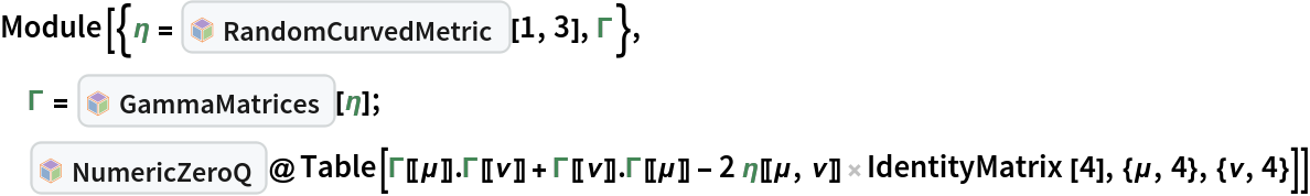 Module[{\[Eta] = InterpretationBox[FrameBox[TagBox[TooltipBox[PaneBox[GridBox[List[List[GraphicsBox[List[Thickness[0.0025`], List[FaceForm[List[RGBColor[0.9607843137254902`, 0.5058823529411764`, 0.19607843137254902`], Opacity[1.`]]], FilledCurveBox[List[List[List[0, 2, 0], List[0, 1, 0], List[0, 1, 0], List[0, 1, 0], List[0, 1, 0]], List[List[0, 2, 0], List[0, 1, 0], List[0, 1, 0], List[0, 1, 0], List[0, 1, 0]], List[List[0, 2, 0], List[0, 1, 0], List[0, 1, 0], List[0, 1, 0], List[0, 1, 0], List[0, 1, 0]], List[List[0, 2, 0], List[1, 3, 3], List[0, 1, 0], List[1, 3, 3], List[0, 1, 0], List[1, 3, 3], List[0, 1, 0], List[1, 3, 3], List[1, 3, 3], List[0, 1, 0], List[1, 3, 3], List[0, 1, 0], List[1, 3, 3]]], List[List[List[205.`, 22.863691329956055`], List[205.`, 212.31669425964355`], List[246.01799774169922`, 235.99870109558105`], List[369.0710144042969`, 307.0436840057373`], List[369.0710144042969`, 117.59068870544434`], List[205.`, 22.863691329956055`]], List[List[30.928985595703125`, 307.0436840057373`], List[153.98200225830078`, 235.99870109558105`], List[195.`, 212.31669425964355`], List[195.`, 22.863691329956055`], List[30.928985595703125`, 117.59068870544434`], List[30.928985595703125`, 307.0436840057373`]], List[List[200.`, 410.42970085144043`], List[364.0710144042969`, 315.7036876678467`], List[241.01799774169922`, 244.65868949890137`], List[200.`, 220.97669792175293`], List[158.98200225830078`, 244.65868949890137`], List[35.928985595703125`, 315.7036876678467`], List[200.`, 410.42970085144043`]], List[List[376.5710144042969`, 320.03370475769043`], List[202.5`, 420.53370475769043`], List[200.95300006866455`, 421.42667961120605`], List[199.04699993133545`, 421.42667961120605`], List[197.5`, 420.53370475769043`], List[23.428985595703125`, 320.03370475769043`], List[21.882003784179688`, 319.1406993865967`], List[20.928985595703125`, 317.4896984100342`], List[20.928985595703125`, 315.7036876678467`], List[20.928985595703125`, 114.70369529724121`], List[20.928985595703125`, 112.91769218444824`], List[21.882003784179688`, 111.26669120788574`], List[23.428985595703125`, 110.37369346618652`], List[197.5`, 9.87369155883789`], List[198.27300024032593`, 9.426692008972168`], List[199.13700008392334`, 9.203690528869629`], List[200.`, 9.203690528869629`], List[200.86299991607666`, 9.203690528869629`], List[201.72699999809265`, 9.426692008972168`], List[202.5`, 9.87369155883789`], List[376.5710144042969`, 110.37369346618652`], List[378.1179962158203`, 111.26669120788574`], List[379.0710144042969`, 112.91769218444824`], List[379.0710144042969`, 114.70369529724121`], List[379.0710144042969`, 315.7036876678467`], List[379.0710144042969`, 317.4896984100342`], List[378.1179962158203`, 319.1406993865967`], List[376.5710144042969`, 320.03370475769043`]]]]], List[FaceForm[List[RGBColor[0.5529411764705883`, 0.6745098039215687`, 0.8117647058823529`], Opacity[1.`]]], FilledCurveBox[List[List[List[0, 2, 0], List[0, 1, 0], List[0, 1, 0], List[0, 1, 0]]], List[List[List[44.92900085449219`, 282.59088134765625`], List[181.00001525878906`, 204.0298843383789`], List[181.00001525878906`, 46.90887451171875`], List[44.92900085449219`, 125.46986389160156`], List[44.92900085449219`, 282.59088134765625`]]]]], List[FaceForm[List[RGBColor[0.6627450980392157`, 0.803921568627451`, 0.5686274509803921`], Opacity[1.`]]], FilledCurveBox[List[List[List[0, 2, 0], List[0, 1, 0], List[0, 1, 0], List[0, 1, 0]]], List[List[List[355.0710144042969`, 282.59088134765625`], List[355.0710144042969`, 125.46986389160156`], List[219.`, 46.90887451171875`], List[219.`, 204.0298843383789`], List[355.0710144042969`, 282.59088134765625`]]]]], List[FaceForm[List[RGBColor[0.6901960784313725`, 0.5882352941176471`, 0.8117647058823529`], Opacity[1.`]]], FilledCurveBox[List[List[List[0, 2, 0], List[0, 1, 0], List[0, 1, 0], List[0, 1, 0]]], List[List[List[200.`, 394.0606994628906`], List[336.0710144042969`, 315.4997024536133`], List[200.`, 236.93968200683594`], List[63.928985595703125`, 315.4997024536133`], List[200.`, 394.0606994628906`]]]]]], List[Rule[BaselinePosition, Scaled[0.15`]], Rule[ImageSize, 10], Rule[ImageSize, 15]]], StyleBox[RowBox[List["RandomCurvedMetric", " "]], Rule[ShowAutoStyles, False], Rule[ShowStringCharacters, False], Rule[FontSize, Times[0.9`, Inherited]], Rule[FontColor, GrayLevel[0.1`]]]]], Rule[GridBoxSpacings, List[Rule["Columns", List[List[0.25`]]]]]], Rule[Alignment, List[Left, Baseline]], Rule[BaselinePosition, Baseline], Rule[FrameMargins, List[List[3, 0], List[0, 0]]], Rule[BaseStyle, List[Rule[LineSpacing, List[0, 0]], Rule[LineBreakWithin, False]]]], RowBox[List["PacletSymbol", "[", RowBox[List["\"WolframQuantumComputation/DiracMatrix\"", ",", "\"RandomCurvedMetric\""]], "]"]], Rule[TooltipStyle, List[Rule[ShowAutoStyles, True], Rule[ShowStringCharacters, True]]]], Function[Annotation[Slot[1], Style[Defer[PacletSymbol["WolframQuantumComputation/DiracMatrix", "RandomCurvedMetric"]], Rule[ShowStringCharacters, True]], "Tooltip"]]], Rule[Background, RGBColor[0.968`, 0.976`, 0.984`]], Rule[BaselinePosition, Baseline], Rule[DefaultBaseStyle, List[]], Rule[FrameMargins, List[List[0, 0], List[1, 1]]], Rule[FrameStyle, RGBColor[0.831`, 0.847`, 0.85`]], Rule[RoundingRadius, 4]], PacletSymbol["WolframQuantumComputation/DiracMatrix", "RandomCurvedMetric"], Rule[Selectable, False], Rule[SelectWithContents, True], Rule[BoxID, "PacletSymbolBox"]][1, 3], \[CapitalGamma]},
 \[CapitalGamma] = InterpretationBox[FrameBox[TagBox[TooltipBox[PaneBox[GridBox[List[List[GraphicsBox[List[Thickness[0.0025`], List[FaceForm[List[RGBColor[0.9607843137254902`, 0.5058823529411764`, 0.19607843137254902`], Opacity[1.`]]], FilledCurveBox[List[List[List[0, 2, 0], List[0, 1, 0], List[0, 1, 0], List[0, 1, 0], List[0, 1, 0]], List[List[0, 2, 0], List[0, 1, 0], List[0, 1, 0], List[0, 1, 0], List[0, 1, 0]], List[List[0, 2, 0], List[0, 1, 0], List[0, 1, 0], List[0, 1, 0], List[0, 1, 0], List[0, 1, 0]], List[List[0, 2, 0], List[1, 3, 3], List[0, 1, 0], List[1, 3, 3], List[0, 1, 0], List[1, 3, 3], List[0, 1, 0], List[1, 3, 3], List[1, 3, 3], List[0, 1, 0], List[1, 3, 3], List[0, 1, 0], List[1, 3, 3]]], List[List[List[205.`, 22.863691329956055`], List[205.`, 212.31669425964355`], List[246.01799774169922`, 235.99870109558105`], List[369.0710144042969`, 307.0436840057373`], List[369.0710144042969`, 117.59068870544434`], List[205.`, 22.863691329956055`]], List[List[30.928985595703125`, 307.0436840057373`], List[153.98200225830078`, 235.99870109558105`], List[195.`, 212.31669425964355`], List[195.`, 22.863691329956055`], List[30.928985595703125`, 117.59068870544434`], List[30.928985595703125`, 307.0436840057373`]], List[List[200.`, 410.42970085144043`], List[364.0710144042969`, 315.7036876678467`], List[241.01799774169922`, 244.65868949890137`], List[200.`, 220.97669792175293`], List[158.98200225830078`, 244.65868949890137`], List[35.928985595703125`, 315.7036876678467`], List[200.`, 410.42970085144043`]], List[List[376.5710144042969`, 320.03370475769043`], List[202.5`, 420.53370475769043`], List[200.95300006866455`, 421.42667961120605`], List[199.04699993133545`, 421.42667961120605`], List[197.5`, 420.53370475769043`], List[23.428985595703125`, 320.03370475769043`], List[21.882003784179688`, 319.1406993865967`], List[20.928985595703125`, 317.4896984100342`], List[20.928985595703125`, 315.7036876678467`], List[20.928985595703125`, 114.70369529724121`], List[20.928985595703125`, 112.91769218444824`], List[21.882003784179688`, 111.26669120788574`], List[23.428985595703125`, 110.37369346618652`], List[197.5`, 9.87369155883789`], List[198.27300024032593`, 9.426692008972168`], List[199.13700008392334`, 9.203690528869629`], List[200.`, 9.203690528869629`], List[200.86299991607666`, 9.203690528869629`], List[201.72699999809265`, 9.426692008972168`], List[202.5`, 9.87369155883789`], List[376.5710144042969`, 110.37369346618652`], List[378.1179962158203`, 111.26669120788574`], List[379.0710144042969`, 112.91769218444824`], List[379.0710144042969`, 114.70369529724121`], List[379.0710144042969`, 315.7036876678467`], List[379.0710144042969`, 317.4896984100342`], List[378.1179962158203`, 319.1406993865967`], List[376.5710144042969`, 320.03370475769043`]]]]], List[FaceForm[List[RGBColor[0.5529411764705883`, 0.6745098039215687`, 0.8117647058823529`], Opacity[1.`]]], FilledCurveBox[List[List[List[0, 2, 0], List[0, 1, 0], List[0, 1, 0], List[0, 1, 0]]], List[List[List[44.92900085449219`, 282.59088134765625`], List[181.00001525878906`, 204.0298843383789`], List[181.00001525878906`, 46.90887451171875`], List[44.92900085449219`, 125.46986389160156`], List[44.92900085449219`, 282.59088134765625`]]]]], List[FaceForm[List[RGBColor[0.6627450980392157`, 0.803921568627451`, 0.5686274509803921`], Opacity[1.`]]], FilledCurveBox[List[List[List[0, 2, 0], List[0, 1, 0], List[0, 1, 0], List[0, 1, 0]]], List[List[List[355.0710144042969`, 282.59088134765625`], List[355.0710144042969`, 125.46986389160156`], List[219.`, 46.90887451171875`], List[219.`, 204.0298843383789`], List[355.0710144042969`, 282.59088134765625`]]]]], List[FaceForm[List[RGBColor[0.6901960784313725`, 0.5882352941176471`, 0.8117647058823529`], Opacity[1.`]]], FilledCurveBox[List[List[List[0, 2, 0], List[0, 1, 0], List[0, 1, 0], List[0, 1, 0]]], List[List[List[200.`, 394.0606994628906`], List[336.0710144042969`, 315.4997024536133`], List[200.`, 236.93968200683594`], List[63.928985595703125`, 315.4997024536133`], List[200.`, 394.0606994628906`]]]]]], List[Rule[BaselinePosition, Scaled[0.15`]], Rule[ImageSize, 10], Rule[ImageSize, 15]]], StyleBox[RowBox[List["GammaMatrices", " "]], Rule[ShowAutoStyles, False], Rule[ShowStringCharacters, False], Rule[FontSize, Times[0.9`, Inherited]], Rule[FontColor, GrayLevel[0.1`]]]]], Rule[GridBoxSpacings, List[Rule["Columns", List[List[0.25`]]]]]], Rule[Alignment, List[Left, Baseline]], Rule[BaselinePosition, Baseline], Rule[FrameMargins, List[List[3, 0], List[0, 0]]], Rule[BaseStyle, List[Rule[LineSpacing, List[0, 0]], Rule[LineBreakWithin, False]]]], RowBox[List["PacletSymbol", "[", RowBox[List["\"WolframQuantumComputation/DiracMatrix\"", ",", "\"GammaMatrices\""]], "]"]], Rule[TooltipStyle, List[Rule[ShowAutoStyles, True], Rule[ShowStringCharacters, True]]]], Function[Annotation[Slot[1], Style[Defer[PacletSymbol["WolframQuantumComputation/DiracMatrix", "GammaMatrices"]], Rule[ShowStringCharacters, True]], "Tooltip"]]], Rule[Background, RGBColor[0.968`, 0.976`, 0.984`]], Rule[BaselinePosition, Baseline], Rule[DefaultBaseStyle, List[]], Rule[FrameMargins, List[List[0, 0], List[1, 1]]], Rule[FrameStyle, RGBColor[0.831`, 0.847`, 0.85`]], Rule[RoundingRadius, 4]], PacletSymbol["WolframQuantumComputation/DiracMatrix", "GammaMatrices"], Rule[Selectable, False], Rule[SelectWithContents, True], Rule[BoxID, "PacletSymbolBox"]][\[Eta]];
 InterpretationBox[FrameBox[TagBox[TooltipBox[PaneBox[GridBox[List[List[GraphicsBox[List[Thickness[0.0025`], List[FaceForm[List[RGBColor[0.9607843137254902`, 0.5058823529411764`, 0.19607843137254902`], Opacity[1.`]]], FilledCurveBox[List[List[List[0, 2, 0], List[0, 1, 0], List[0, 1, 0], List[0, 1, 0], List[0, 1, 0]], List[List[0, 2, 0], List[0, 1, 0], List[0, 1, 0], List[0, 1, 0], List[0, 1, 0]], List[List[0, 2, 0], List[0, 1, 0], List[0, 1, 0], List[0, 1, 0], List[0, 1, 0], List[0, 1, 0]], List[List[0, 2, 0], List[1, 3, 3], List[0, 1, 0], List[1, 3, 3], List[0, 1, 0], List[1, 3, 3], List[0, 1, 0], List[1, 3, 3], List[1, 3, 3], List[0, 1, 0], List[1, 3, 3], List[0, 1, 0], List[1, 3, 3]]], List[List[List[205.`, 22.863691329956055`], List[205.`, 212.31669425964355`], List[246.01799774169922`, 235.99870109558105`], List[369.0710144042969`, 307.0436840057373`], List[369.0710144042969`, 117.59068870544434`], List[205.`, 22.863691329956055`]], List[List[30.928985595703125`, 307.0436840057373`], List[153.98200225830078`, 235.99870109558105`], List[195.`, 212.31669425964355`], List[195.`, 22.863691329956055`], List[30.928985595703125`, 117.59068870544434`], List[30.928985595703125`, 307.0436840057373`]], List[List[200.`, 410.42970085144043`], List[364.0710144042969`, 315.7036876678467`], List[241.01799774169922`, 244.65868949890137`], List[200.`, 220.97669792175293`], List[158.98200225830078`, 244.65868949890137`], List[35.928985595703125`, 315.7036876678467`], List[200.`, 410.42970085144043`]], List[List[376.5710144042969`, 320.03370475769043`], List[202.5`, 420.53370475769043`], List[200.95300006866455`, 421.42667961120605`], List[199.04699993133545`, 421.42667961120605`], List[197.5`, 420.53370475769043`], List[23.428985595703125`, 320.03370475769043`], List[21.882003784179688`, 319.1406993865967`], List[20.928985595703125`, 317.4896984100342`], List[20.928985595703125`, 315.7036876678467`], List[20.928985595703125`, 114.70369529724121`], List[20.928985595703125`, 112.91769218444824`], List[21.882003784179688`, 111.26669120788574`], List[23.428985595703125`, 110.37369346618652`], List[197.5`, 9.87369155883789`], List[198.27300024032593`, 9.426692008972168`], List[199.13700008392334`, 9.203690528869629`], List[200.`, 9.203690528869629`], List[200.86299991607666`, 9.203690528869629`], List[201.72699999809265`, 9.426692008972168`], List[202.5`, 9.87369155883789`], List[376.5710144042969`, 110.37369346618652`], List[378.1179962158203`, 111.26669120788574`], List[379.0710144042969`, 112.91769218444824`], List[379.0710144042969`, 114.70369529724121`], List[379.0710144042969`, 315.7036876678467`], List[379.0710144042969`, 317.4896984100342`], List[378.1179962158203`, 319.1406993865967`], List[376.5710144042969`, 320.03370475769043`]]]]], List[FaceForm[List[RGBColor[0.5529411764705883`, 0.6745098039215687`, 0.8117647058823529`], Opacity[1.`]]], FilledCurveBox[List[List[List[0, 2, 0], List[0, 1, 0], List[0, 1, 0], List[0, 1, 0]]], List[List[List[44.92900085449219`, 282.59088134765625`], List[181.00001525878906`, 204.0298843383789`], List[181.00001525878906`, 46.90887451171875`], List[44.92900085449219`, 125.46986389160156`], List[44.92900085449219`, 282.59088134765625`]]]]], List[FaceForm[List[RGBColor[0.6627450980392157`, 0.803921568627451`, 0.5686274509803921`], Opacity[1.`]]], FilledCurveBox[List[List[List[0, 2, 0], List[0, 1, 0], List[0, 1, 0], List[0, 1, 0]]], List[List[List[355.0710144042969`, 282.59088134765625`], List[355.0710144042969`, 125.46986389160156`], List[219.`, 46.90887451171875`], List[219.`, 204.0298843383789`], List[355.0710144042969`, 282.59088134765625`]]]]], List[FaceForm[List[RGBColor[0.6901960784313725`, 0.5882352941176471`, 0.8117647058823529`], Opacity[1.`]]], FilledCurveBox[List[List[List[0, 2, 0], List[0, 1, 0], List[0, 1, 0], List[0, 1, 0]]], List[List[List[200.`, 394.0606994628906`], List[336.0710144042969`, 315.4997024536133`], List[200.`, 236.93968200683594`], List[63.928985595703125`, 315.4997024536133`], List[200.`, 394.0606994628906`]]]]]], List[Rule[BaselinePosition, Scaled[0.15`]], Rule[ImageSize, 10], Rule[ImageSize, 15]]], StyleBox[RowBox[List["NumericZeroQ", " "]], Rule[ShowAutoStyles, False], Rule[ShowStringCharacters, False], Rule[FontSize, Times[0.9`, Inherited]], Rule[FontColor, GrayLevel[0.1`]]]]], Rule[GridBoxSpacings, List[Rule["Columns", List[List[0.25`]]]]]], Rule[Alignment, List[Left, Baseline]], Rule[BaselinePosition, Baseline], Rule[FrameMargins, List[List[3, 0], List[0, 0]]], Rule[BaseStyle, List[Rule[LineSpacing, List[0, 0]], Rule[LineBreakWithin, False]]]], RowBox[List["PacletSymbol", "[", RowBox[List["\"WolframQuantumComputation/DiracMatrix\"", ",", "\"NumericZeroQ\""]], "]"]], Rule[TooltipStyle, List[Rule[ShowAutoStyles, True], Rule[ShowStringCharacters, True]]]], Function[Annotation[Slot[1], Style[Defer[PacletSymbol["WolframQuantumComputation/DiracMatrix", "NumericZeroQ"]], Rule[ShowStringCharacters, True]], "Tooltip"]]], Rule[Background, RGBColor[0.968`, 0.976`, 0.984`]], Rule[BaselinePosition, Baseline], Rule[DefaultBaseStyle, List[]], Rule[FrameMargins, List[List[0, 0], List[1, 1]]], Rule[FrameStyle, RGBColor[0.831`, 0.847`, 0.85`]], Rule[RoundingRadius, 4]], PacletSymbol["WolframQuantumComputation/DiracMatrix", "NumericZeroQ"], Rule[Selectable, False], Rule[SelectWithContents, True], Rule[BoxID, "PacletSymbolBox"]]@
  Table[\[CapitalGamma][[\[Mu]]] . \[CapitalGamma][[\[Nu]]] + \[CapitalGamma][[\[Nu]]] . \[CapitalGamma][[\[Mu]]] - 2 \[Eta][[\[Mu], \[Nu]]] IdentityMatrix[4], {\[Mu], 4}, {\[Nu], 4}]]