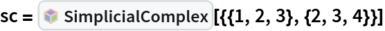 sc = InterpretationBox[FrameBox[TagBox[TooltipBox[PaneBox[GridBox[List[List[GraphicsBox[List[Thickness[0.0025`], List[FaceForm[List[RGBColor[0.9607843137254902`, 0.5058823529411764`, 0.19607843137254902`], Opacity[1.`]]], FilledCurveBox[List[List[List[0, 2, 0], List[0, 1, 0], List[0, 1, 0], List[0, 1, 0], List[0, 1, 0]], List[List[0, 2, 0], List[0, 1, 0], List[0, 1, 0], List[0, 1, 0], List[0, 1, 0]], List[List[0, 2, 0], List[0, 1, 0], List[0, 1, 0], List[0, 1, 0], List[0, 1, 0], List[0, 1, 0]], List[List[0, 2, 0], List[1, 3, 3], List[0, 1, 0], List[1, 3, 3], List[0, 1, 0], List[1, 3, 3], List[0, 1, 0], List[1, 3, 3], List[1, 3, 3], List[0, 1, 0], List[1, 3, 3], List[0, 1, 0], List[1, 3, 3]]], List[List[List[205.`, 22.863691329956055`], List[205.`, 212.31669425964355`], List[246.01799774169922`, 235.99870109558105`], List[369.0710144042969`, 307.0436840057373`], List[369.0710144042969`, 117.59068870544434`], List[205.`, 22.863691329956055`]], List[List[30.928985595703125`, 307.0436840057373`], List[153.98200225830078`, 235.99870109558105`], List[195.`, 212.31669425964355`], List[195.`, 22.863691329956055`], List[30.928985595703125`, 117.59068870544434`], List[30.928985595703125`, 307.0436840057373`]], List[List[200.`, 410.42970085144043`], List[364.0710144042969`, 315.7036876678467`], List[241.01799774169922`, 244.65868949890137`], List[200.`, 220.97669792175293`], List[158.98200225830078`, 244.65868949890137`], List[35.928985595703125`, 315.7036876678467`], List[200.`, 410.42970085144043`]], List[List[376.5710144042969`, 320.03370475769043`], List[202.5`, 420.53370475769043`], List[200.95300006866455`, 421.42667961120605`], List[199.04699993133545`, 421.42667961120605`], List[197.5`, 420.53370475769043`], List[23.428985595703125`, 320.03370475769043`], List[21.882003784179688`, 319.1406993865967`], List[20.928985595703125`, 317.4896984100342`], List[20.928985595703125`, 315.7036876678467`], List[20.928985595703125`, 114.70369529724121`], List[20.928985595703125`, 112.91769218444824`], List[21.882003784179688`, 111.26669120788574`], List[23.428985595703125`, 110.37369346618652`], List[197.5`, 9.87369155883789`], List[198.27300024032593`, 9.426692008972168`], List[199.13700008392334`, 9.203690528869629`], List[200.`, 9.203690528869629`], List[200.86299991607666`, 9.203690528869629`], List[201.72699999809265`, 9.426692008972168`], List[202.5`, 9.87369155883789`], List[376.5710144042969`, 110.37369346618652`], List[378.1179962158203`, 111.26669120788574`], List[379.0710144042969`, 112.91769218444824`], List[379.0710144042969`, 114.70369529724121`], List[379.0710144042969`, 315.7036876678467`], List[379.0710144042969`, 317.4896984100342`], List[378.1179962158203`, 319.1406993865967`], List[376.5710144042969`, 320.03370475769043`]]]]], List[FaceForm[List[RGBColor[0.5529411764705883`, 0.6745098039215687`, 0.8117647058823529`], Opacity[1.`]]], FilledCurveBox[List[List[List[0, 2, 0], List[0, 1, 0], List[0, 1, 0], List[0, 1, 0]]], List[List[List[44.92900085449219`, 282.59088134765625`], List[181.00001525878906`, 204.0298843383789`], List[181.00001525878906`, 46.90887451171875`], List[44.92900085449219`, 125.46986389160156`], List[44.92900085449219`, 282.59088134765625`]]]]], List[FaceForm[List[RGBColor[0.6627450980392157`, 0.803921568627451`, 0.5686274509803921`], Opacity[1.`]]], FilledCurveBox[List[List[List[0, 2, 0], List[0, 1, 0], List[0, 1, 0], List[0, 1, 0]]], List[List[List[355.0710144042969`, 282.59088134765625`], List[355.0710144042969`, 125.46986389160156`], List[219.`, 46.90887451171875`], List[219.`, 204.0298843383789`], List[355.0710144042969`, 282.59088134765625`]]]]], List[FaceForm[List[RGBColor[0.6901960784313725`, 0.5882352941176471`, 0.8117647058823529`], Opacity[1.`]]], FilledCurveBox[List[List[List[0, 2, 0], List[0, 1, 0], List[0, 1, 0], List[0, 1, 0]]], List[List[List[200.`, 394.0606994628906`], List[336.0710144042969`, 315.4997024536133`], List[200.`, 236.93968200683594`], List[63.928985595703125`, 315.4997024536133`], List[200.`, 394.0606994628906`]]]]]], List[Rule[BaselinePosition, Scaled[0.15`]], Rule[ImageSize, 10], Rule[ImageSize, 15]]], StyleBox[RowBox[List["SimplicialComplex", " "]], Rule[ShowAutoStyles, False], Rule[ShowStringCharacters, False], Rule[FontSize, Times[0.9`, Inherited]], Rule[FontColor, GrayLevel[0.1`]]]]], Rule[GridBoxSpacings, List[Rule["Columns", List[List[0.25`]]]]]], Rule[Alignment, List[Left, Baseline]], Rule[BaselinePosition, Baseline], Rule[FrameMargins, List[List[3, 0], List[0, 0]]], Rule[BaseStyle, List[Rule[LineSpacing, List[0, 0]], Rule[LineBreakWithin, False]]]], RowBox[List["PacletSymbol", "[", RowBox[List["\"Taggar/SimplicialHomology\"", ",", "\"Taggar`SimplicialHomology`SimplicialComplex\""]], "]"]], Rule[TooltipStyle, List[Rule[ShowAutoStyles, True], Rule[ShowStringCharacters, True]]]], Function[Annotation[Slot[1], Style[Defer[PacletSymbol["Taggar/SimplicialHomology", "Taggar`SimplicialHomology`SimplicialComplex"]], Rule[ShowStringCharacters, True]], "Tooltip"]]], Rule[Background, RGBColor[0.968`, 0.976`, 0.984`]], Rule[BaselinePosition, Baseline], Rule[DefaultBaseStyle, List[]], Rule[FrameMargins, List[List[0, 0], List[1, 1]]], Rule[FrameStyle, RGBColor[0.831`, 0.847`, 0.85`]], Rule[RoundingRadius, 4]], PacletSymbol["Taggar/SimplicialHomology", "Taggar`SimplicialHomology`SimplicialComplex"], Rule[Selectable, False], Rule[SelectWithContents, True], Rule[BoxID, "PacletSymbolBox"]][{{1, 2, 3}, {2, 3, 4}}]