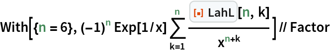 With[{n = 6}, (-1)^n Exp[1/x] \!\(
\*UnderoverscriptBox[\(\[Sum]\), \(k = 1\), \(n\)]\*
FractionBox[
RowBox[{
InterpretationBox[
TagBox[
FrameBox[
PaneBox[GridBox[{
{
StyleBox[
StyleBox[
AdjustmentBox["\<\"[\[FilledSmallSquare]]\"\>",
BoxBaselineShift->-0.25,
BoxMargins->{{0, 0}, {-1, -1}}], "ResourceFunctionIcon",
FontColor->RGBColor[
                0.8745098039215686, 0.2784313725490196, 0.03137254901960784]],
ShowStringCharacters->False,
FontFamily->"Source Sans Pro Black",
FontSize->0.65 Inherited,
FontWeight->"Heavy",
PrivateFontOptions->{"OperatorSubstitution"->False}], 
StyleBox[
RowBox[{
StyleBox["\<\"LahL\"\>", "ResourceFunctionLabel",
FontFamily->"Source Sans Pro"], " "}],
ShowAutoStyles->False,
ShowStringCharacters->False,
FontSize->0.9 Inherited,
FontColor->GrayLevel[0.1]]}
},
GridBoxSpacings->{"Columns" -> {{0.25}}}],
Alignment->Left,
BaseStyle->{LineSpacing -> {0, 0}, LineBreakWithin -> False},
BaselinePosition->Baseline,
FrameMargins->{{3, 0}, {0, 0}}],
Background->RGBColor[0.968627, 0.976471, 0.984314],
BaselinePosition->Baseline,
DefaultBaseStyle->{},
FrameMargins->{{0, 0}, {1, 1}},
FrameStyle->RGBColor[0.831373, 0.847059, 0.85098],
RoundingRadius->4],
{"FunctionResourceBox", 
RGBColor[0.8745098039215686, 0.2784313725490196, 0.03137254901960784],
          "\"LahL\""},
TagBoxNote->"FunctionResourceBox"],
ResourceFunction["LahL"],
BoxID -> "LahL",
Selectable->False], "[", 
RowBox[{"n", ",", "k"}], "]"}], 
SuperscriptBox["x", 
RowBox[{"n", "+", "k"}]]]\)] // Factor