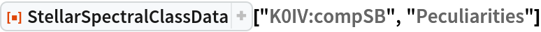 ResourceFunction["StellarSpectralClassData", ResourceVersion->"2.0.0"]["K0IV:compSB", "Peculiarities"]