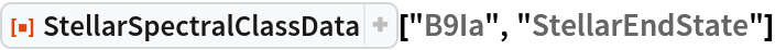 ResourceFunction["StellarSpectralClassData", ResourceVersion->"2.0.0"]["B9Ia", "StellarEndState"]