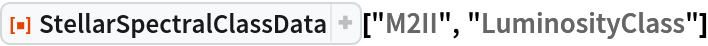 ResourceFunction["StellarSpectralClassData", ResourceVersion->"2.0.0"]["M2II", "LuminosityClass"]