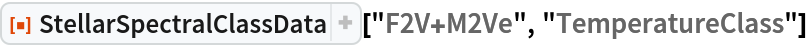 ResourceFunction["StellarSpectralClassData", ResourceVersion->"2.0.0"]["F2V+M2Ve", "TemperatureClass"]