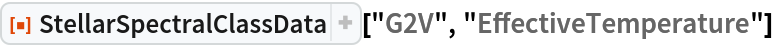ResourceFunction["StellarSpectralClassData", ResourceVersion->"2.0.0"]["G2V", "EffectiveTemperature"]