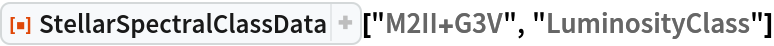 ResourceFunction["StellarSpectralClassData", ResourceVersion->"2.0.0"]["M2II+G3V", "LuminosityClass"]