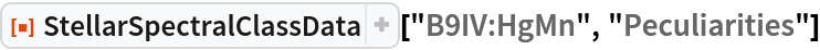 ResourceFunction["StellarSpectralClassData", ResourceVersion->"2.0.0"]["B9IV:HgMn", "Peculiarities"]