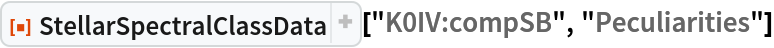 ResourceFunction["StellarSpectralClassData", ResourceVersion->"2.1.0"]["K0IV:compSB", "Peculiarities"]