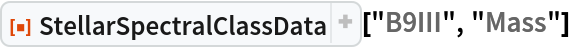 ResourceFunction["StellarSpectralClassData"]["B9III", "Mass"]