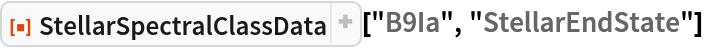 ResourceFunction["StellarSpectralClassData", ResourceVersion->"2.2.0"]["B9Ia", "StellarEndState"]